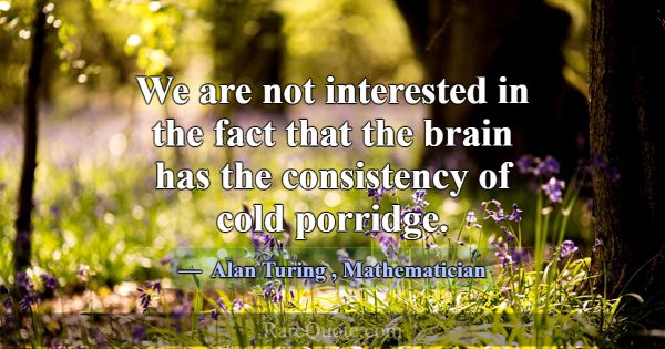 We are not interested in the fact that the brain h... -Alan Turing