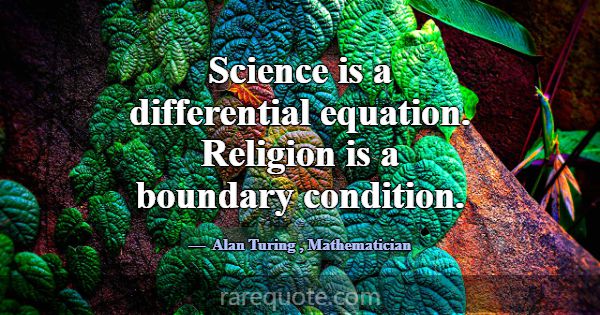 Science is a differential equation. Religion is a ... -Alan Turing