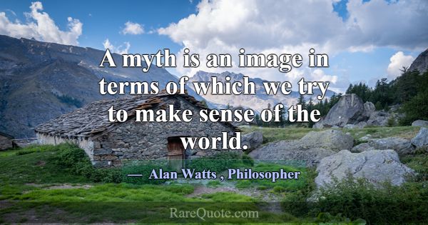A myth is an image in terms of which we try to mak... -Alan Watts