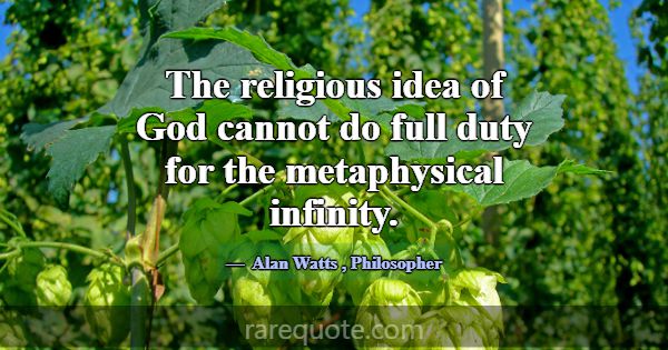The religious idea of God cannot do full duty for ... -Alan Watts