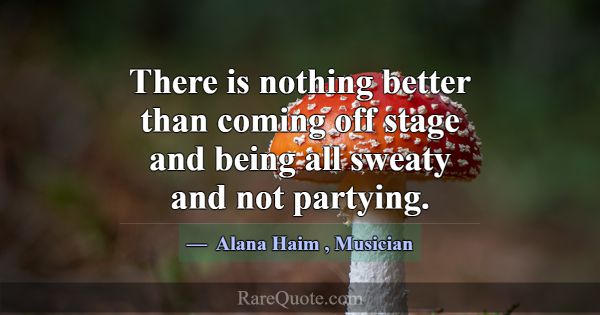 There is nothing better than coming off stage and ... -Alana Haim