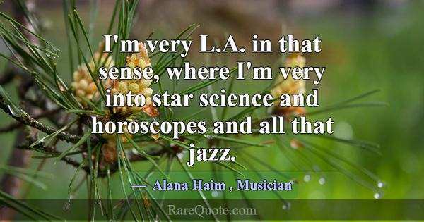 I'm very L.A. in that sense, where I'm very into s... -Alana Haim