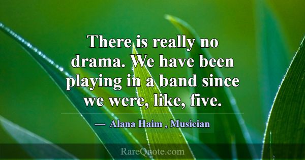 There is really no drama. We have been playing in ... -Alana Haim