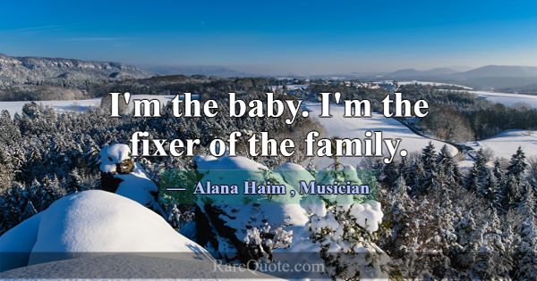 I'm the baby. I'm the fixer of the family.... -Alana Haim