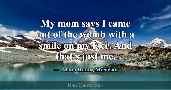 My mom says I came out of the womb with a smile on... -Alana Haim