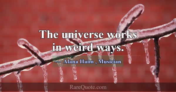 The universe works in weird ways.... -Alana Haim