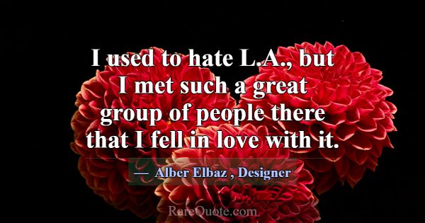 I used to hate L.A., but I met such a great group ... -Alber Elbaz