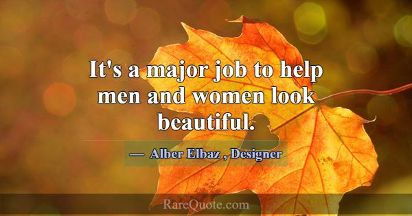 It's a major job to help men and women look beauti... -Alber Elbaz