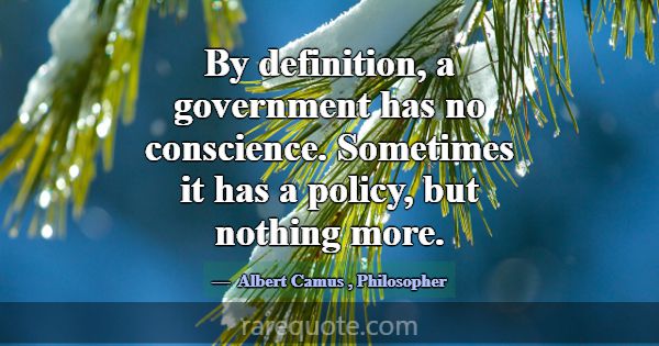 By definition, a government has no conscience. Som... -Albert Camus