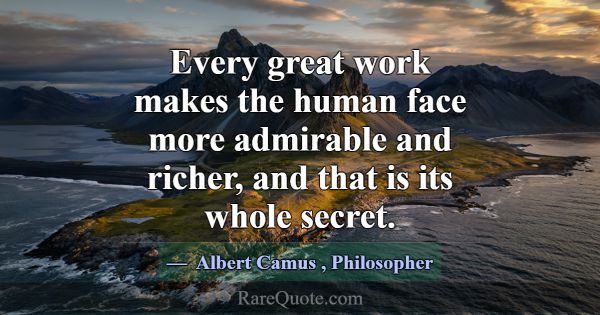 Every great work makes the human face more admirab... -Albert Camus