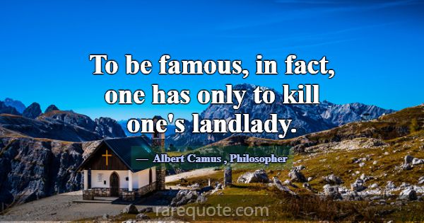 To be famous, in fact, one has only to kill one's ... -Albert Camus