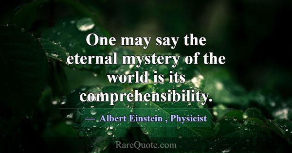 One may say the eternal mystery of the world is it... -Albert Einstein