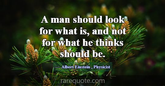 A man should look for what is, and not for what he... -Albert Einstein