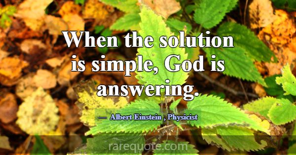 When the solution is simple, God is answering.... -Albert Einstein