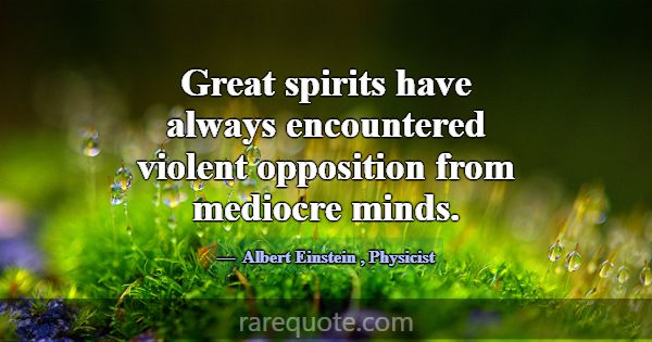 Great spirits have always encountered violent oppo... -Albert Einstein