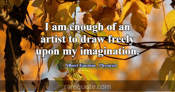 I am enough of an artist to draw freely upon my im... -Albert Einstein
