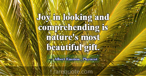 Joy in looking and comprehending is nature's most ... -Albert Einstein