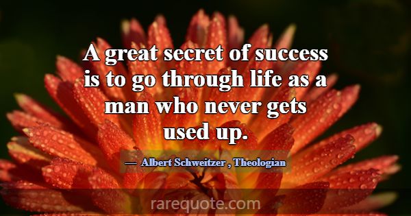 A great secret of success is to go through life as... -Albert Schweitzer