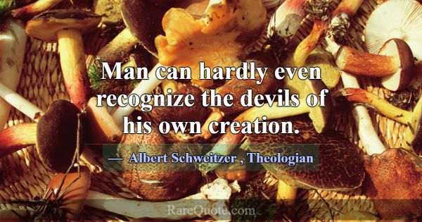 Man can hardly even recognize the devils of his ow... -Albert Schweitzer