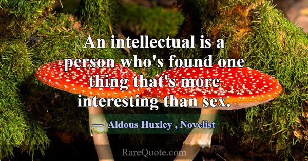 An intellectual is a person who's found one thing ... -Aldous Huxley