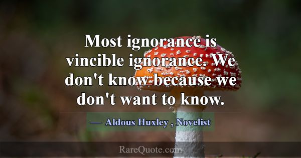 Most ignorance is vincible ignorance. We don't kno... -Aldous Huxley