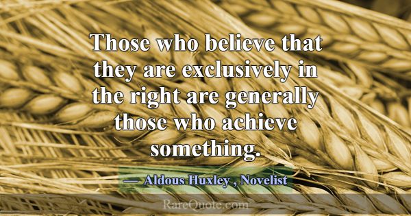 Those who believe that they are exclusively in the... -Aldous Huxley