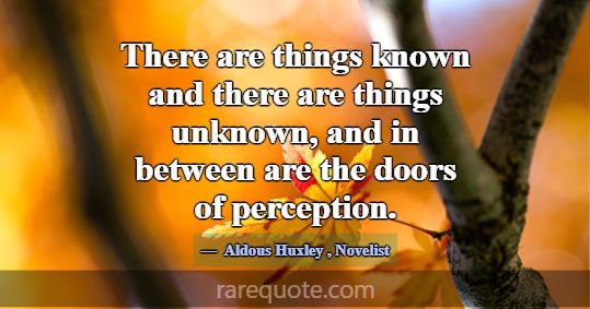There are things known and there are things unknow... -Aldous Huxley