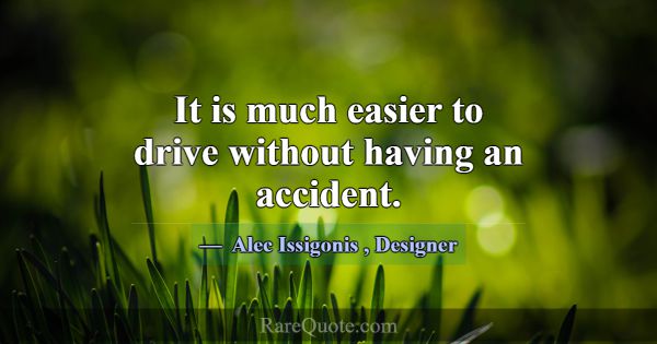 It is much easier to drive without having an accid... -Alec Issigonis