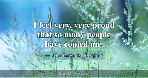 I feel very, very proud that so many people have c... -Alec Issigonis