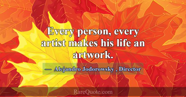 Every person, every artist makes his life an artwo... -Alejandro Jodorowsky