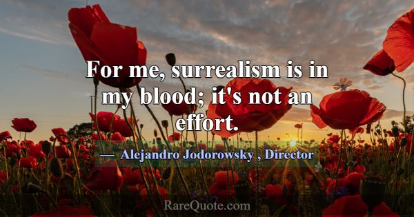 For me, surrealism is in my blood; it's not an eff... -Alejandro Jodorowsky