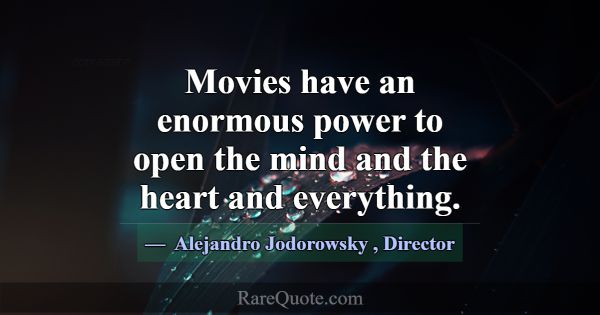 Movies have an enormous power to open the mind and... -Alejandro Jodorowsky
