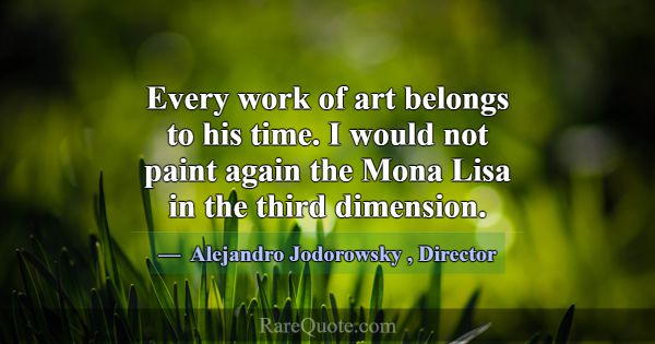 Every work of art belongs to his time. I would not... -Alejandro Jodorowsky