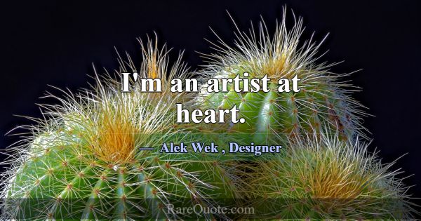 I'm an artist at heart.... -Alek Wek