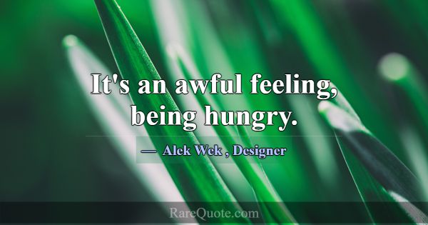 It's an awful feeling, being hungry.... -Alek Wek