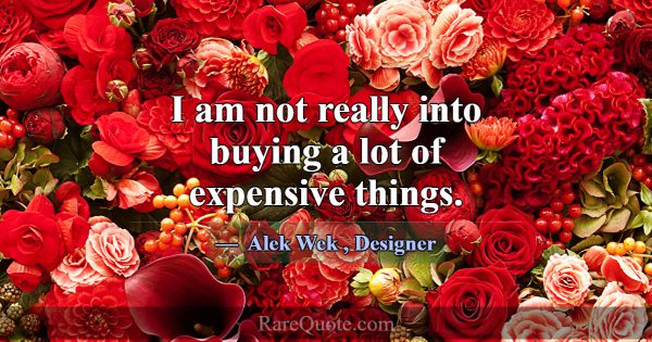 I am not really into buying a lot of expensive thi... -Alek Wek