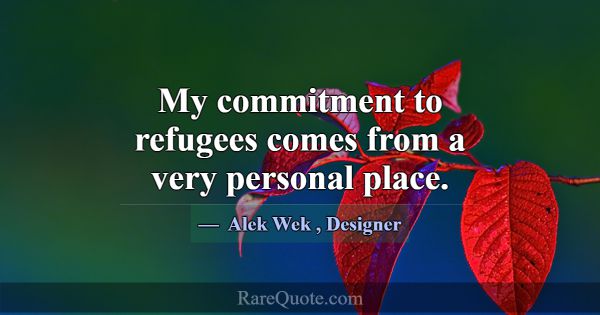 My commitment to refugees comes from a very person... -Alek Wek