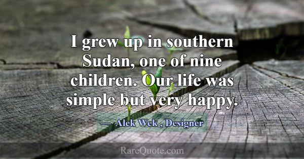 I grew up in southern Sudan, one of nine children.... -Alek Wek