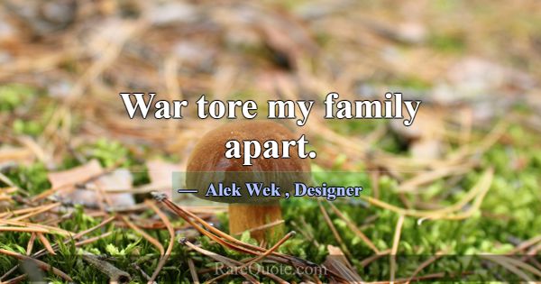 War tore my family apart.... -Alek Wek