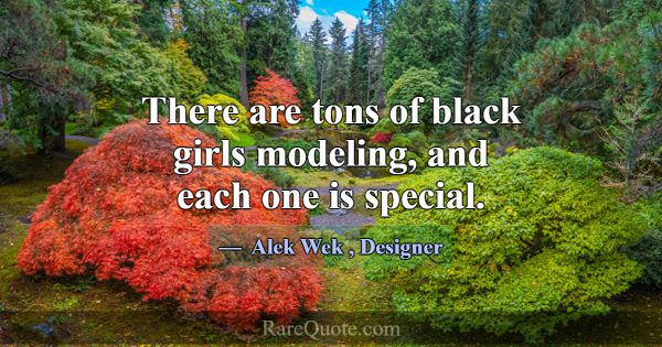 There are tons of black girls modeling, and each o... -Alek Wek