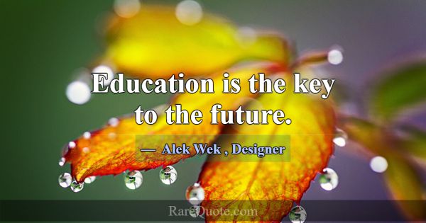 Education is the key to the future.... -Alek Wek