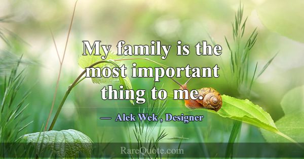 My family is the most important thing to me.... -Alek Wek