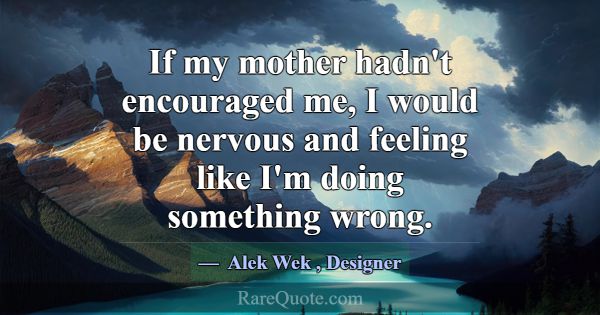 If my mother hadn't encouraged me, I would be nerv... -Alek Wek
