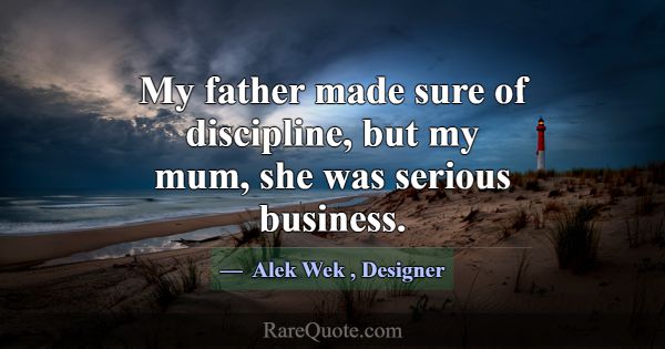 My father made sure of discipline, but my mum, she... -Alek Wek