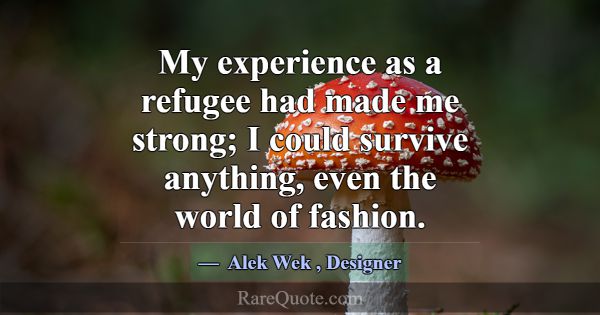 My experience as a refugee had made me strong; I c... -Alek Wek