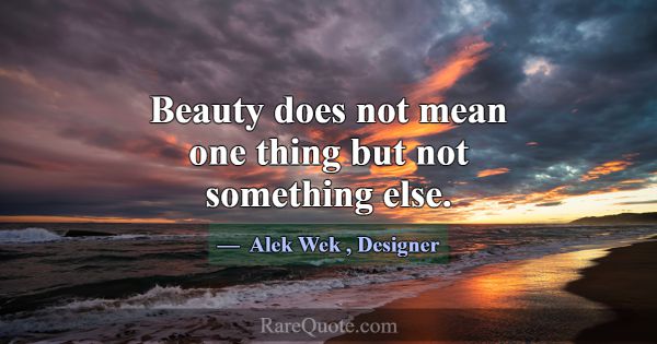 Beauty does not mean one thing but not something e... -Alek Wek