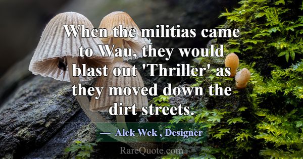 When the militias came to Wau, they would blast ou... -Alek Wek