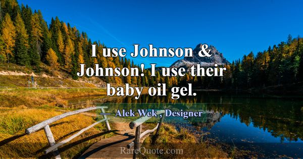 I use Johnson & Johnson! I use their baby oil gel.... -Alek Wek