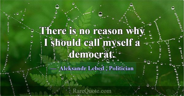 There is no reason why I should call myself a demo... -Aleksandr Lebed