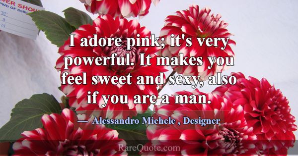 I adore pink; it's very powerful. It makes you fee... -Alessandro Michele